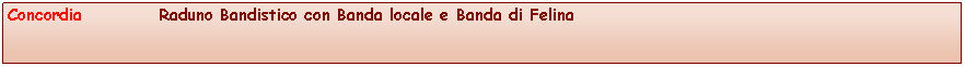 Casella di testo: Concordia           Raduno Bandistico con Banda locale e Banda di Felina